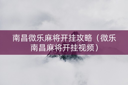 南昌微乐麻将开挂攻略（微乐南昌麻将开挂视频）