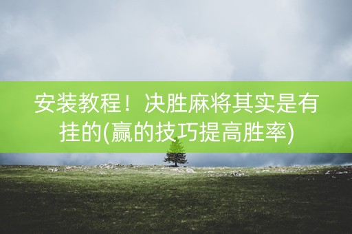 安装教程！决胜麻将其实是有挂的(赢的技巧提高胜率)