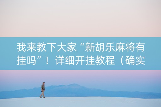 我来教下大家“新胡乐麻将有挂吗”！详细开挂教程（确实真的有挂)-知乎