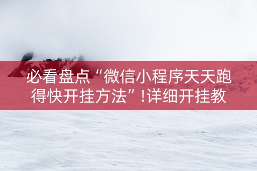 必看盘点“微信小程序天天跑得快开挂方法”!详细开挂教程-知乎