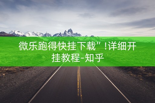 微乐跑得快挂下载”!详细开挂教程-知乎