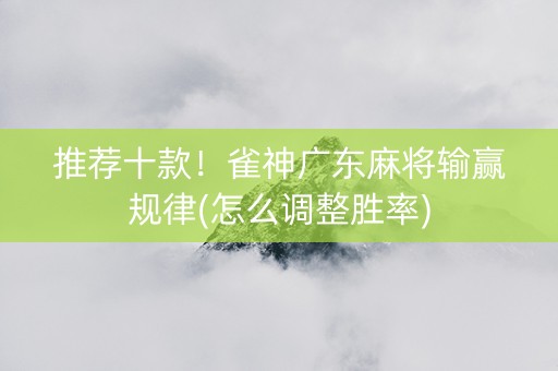推荐十款！雀神广东麻将输赢规律(怎么调整胜率)