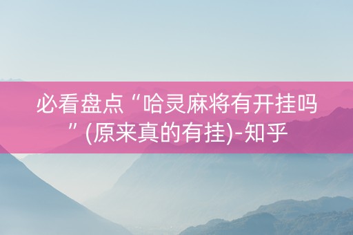 必看盘点“哈灵麻将有开挂吗”(原来真的有挂)-知乎