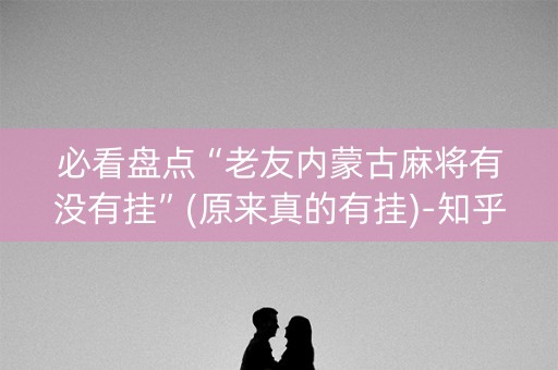 必看盘点“老友内蒙古麻将有没有挂”(原来真的有挂)-知乎