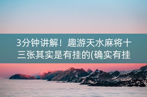 3分钟讲解！趣游天水麻将十三张其实是有挂的(确实有挂吗)