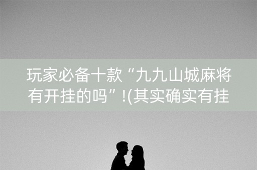 玩家必备十款“九九山城麻将有开挂的吗”!(其实确实有挂)-知乎