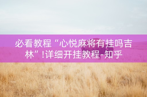 必看教程“心悦麻将有挂吗吉林”!详细开挂教程-知乎