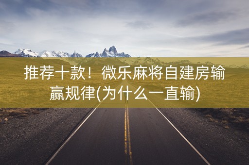 推荐十款！微乐麻将自建房输赢规律(为什么一直输)