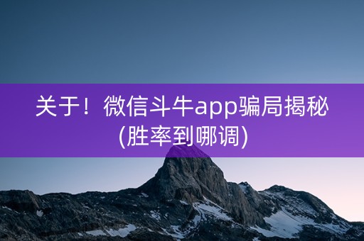 关于！微信斗牛app骗局揭秘(胜率到哪调)