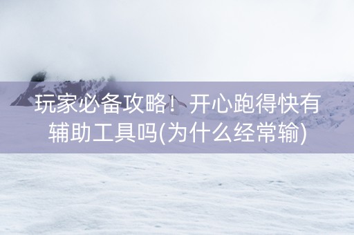玩家必备攻略！开心跑得快有辅助工具吗(为什么经常输)