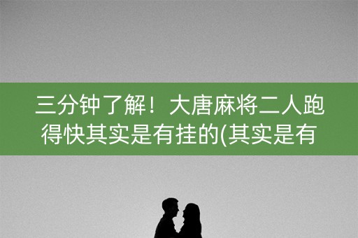 三分钟了解！大唐麻将二人跑得快其实是有挂的(其实是有挂的)