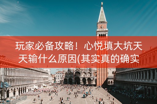 玩家必备攻略！心悦填大坑天天输什么原因(其实真的确实有挂)