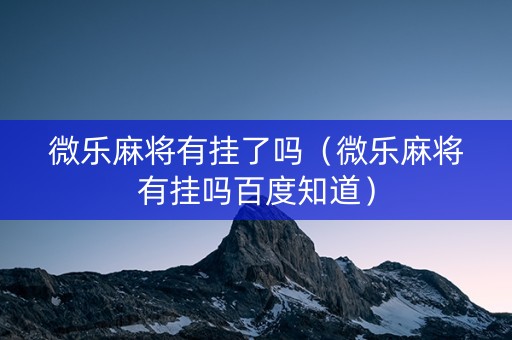 微乐麻将有挂了吗（微乐麻将有挂吗百度知道）