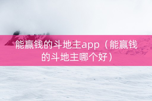 能赢钱的斗地主app（能赢钱的斗地主哪个好）