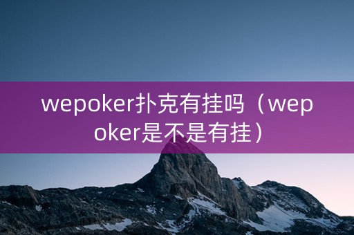 wepoker扑克有挂吗（wepoker是不是有挂）