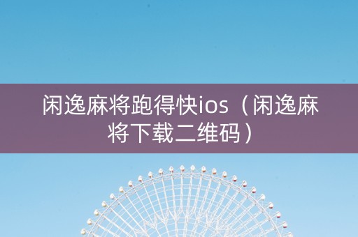 闲逸麻将跑得快ios（闲逸麻将下载二维码）
