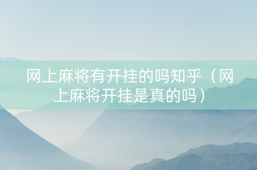 网上麻将有开挂的吗知乎（网上麻将开挂是真的吗）