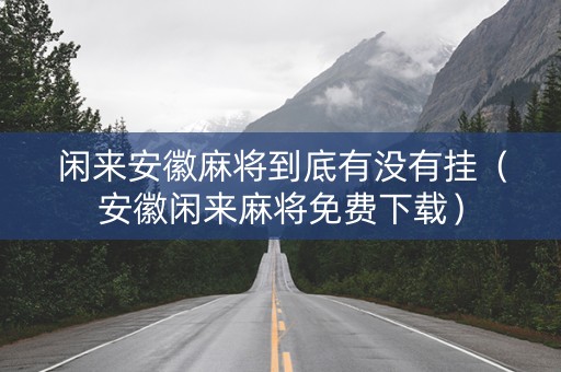 闲来安徽麻将到底有没有挂（安徽闲来麻将免费下载）
