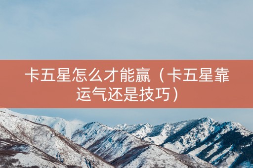卡五星怎么才能赢（卡五星靠运气还是技巧）