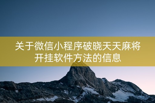 关于微信小程序破晓天天麻将开挂软件方法的信息
