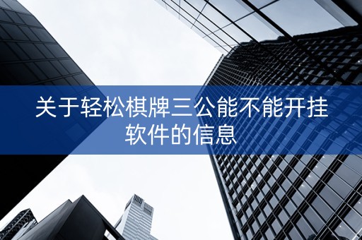 关于轻松棋牌三公能不能开挂软件的信息