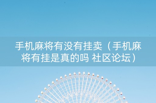 手机麻将有没有挂卖（手机麻将有挂是真的吗 社区论坛）
