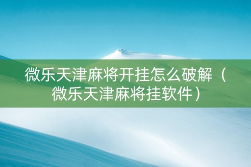 微乐天津麻将开挂怎么破解（微乐天津麻将挂软件）