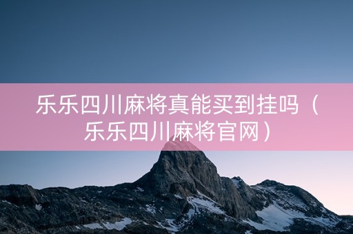 乐乐四川麻将真能买到挂吗（乐乐四川麻将官网）