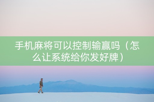 手机麻将可以控制输赢吗（怎么让系统给你发好牌）