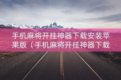 手机麻将开挂神器下载安装苹果版（手机麻将开挂神器下载安装苹果版免费）