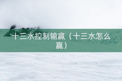 十三水控制输赢（十三水怎么赢）