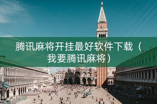 腾讯麻将开挂最好软件下载（我要腾讯麻将）