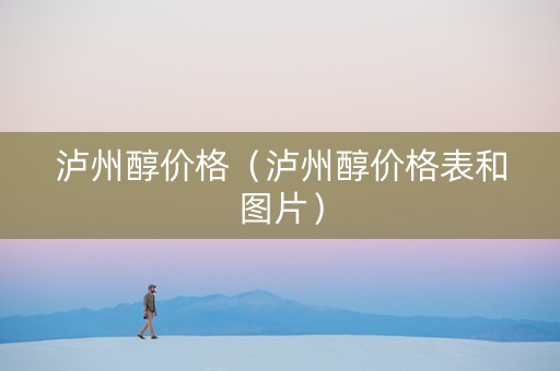 泸州醇价格（泸州醇价格表和图片）