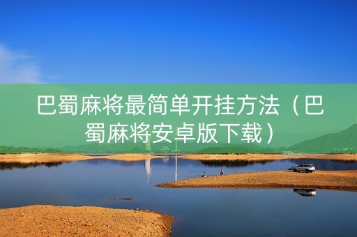 巴蜀麻将最简单开挂方法（巴蜀麻将安卓版下载）