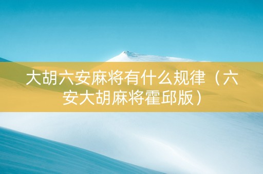大胡六安麻将有什么规律（六安大胡麻将霍邱版）