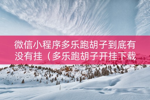 微信小程序多乐跑胡子到底有没有挂（多乐跑胡子开挂下载）