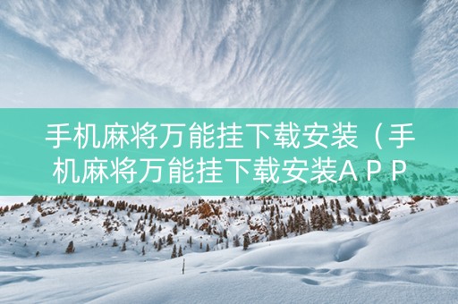 手机麻将万能挂下载安装（手机麻将万能挂下载安装A P P）