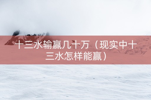 十三水输赢几十万（现实中十三水怎样能赢）
