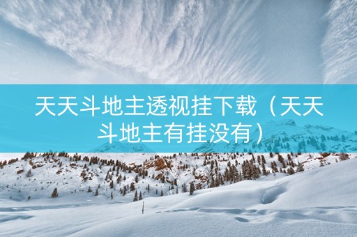 天天斗地主透视挂下载（天天斗地主有挂没有）