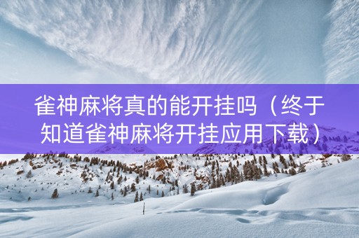 雀神麻将真的能开挂吗（终于知道雀神麻将开挂应用下载）