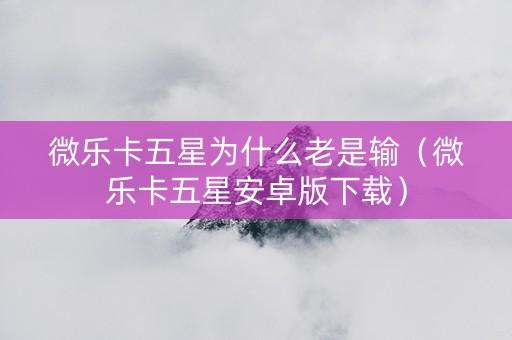 微乐卡五星为什么老是输（微乐卡五星安卓版下载）