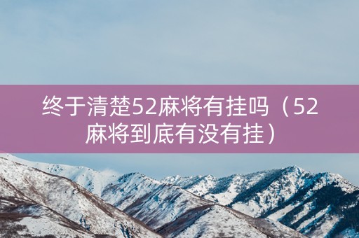 终于清楚52麻将有挂吗（52麻将到底有没有挂）