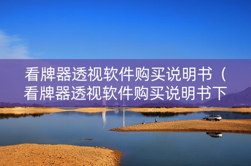 看牌器透视软件购买说明书（看牌器透视软件购买说明书下载）