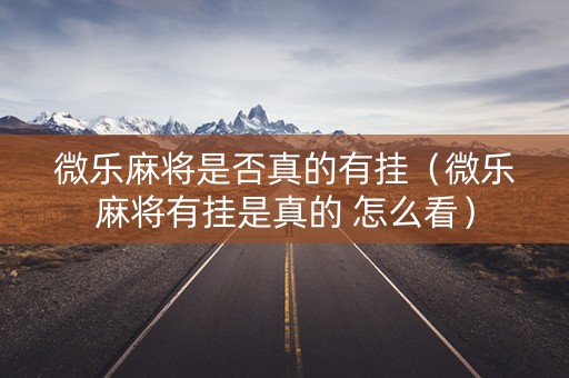 微乐麻将是否真的有挂（微乐麻将有挂是真的 怎么看）