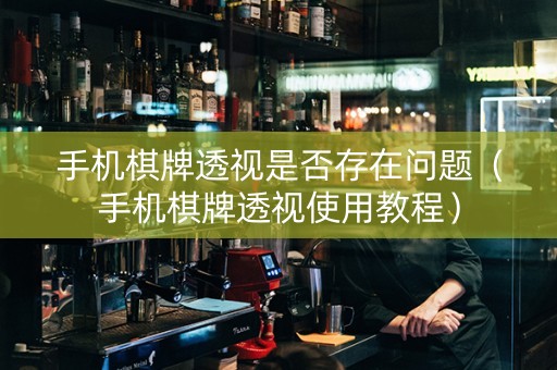 手机棋牌透视是否存在问题（手机棋牌透视使用教程）