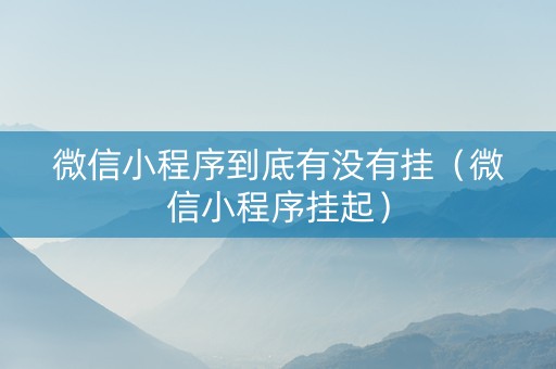 微信小程序到底有没有挂（微信小程序挂起）