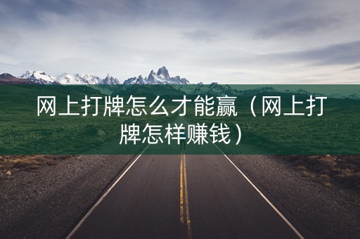 网上打牌怎么才能赢（网上打牌怎样赚钱）