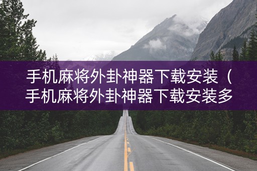 手机麻将外卦神器下载安装（手机麻将外卦神器下载安装多少钱）