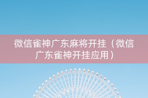 微信雀神广东麻将开挂（微信广东雀神开挂应用）