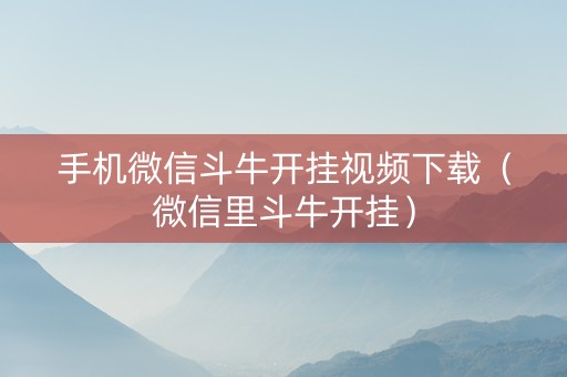 手机微信斗牛开挂视频下载（微信里斗牛开挂）